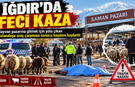 Iğdır’da Sabah Saatlerinde Feci Kaza: Hayvan Pazarına Giden Vatandaş Hayatını Kaybetti