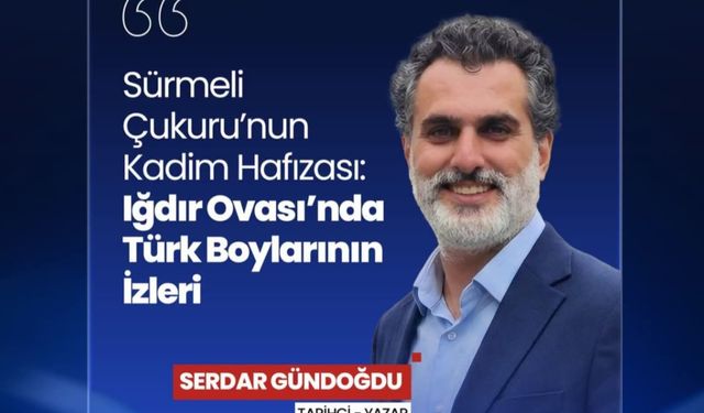 IĞDIR’IN KADİM TÜRK GEÇMİŞİ BELGELERLE ORTAYA KONDU: "SÜRMELİ ÇUKURU TÜRK DÜNYASININ ÖZETİDİR"